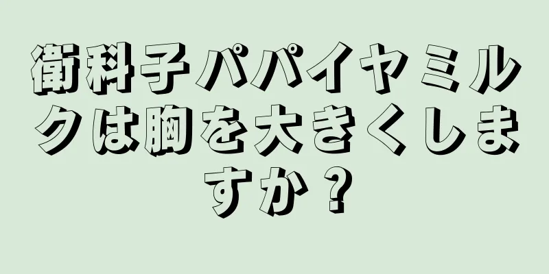 衛科子パパイヤミルクは胸を大きくしますか？