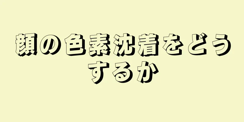 顔の色素沈着をどうするか