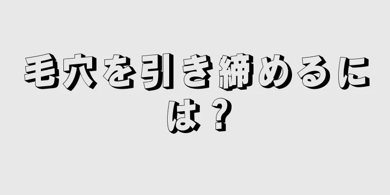 毛穴を引き締めるには？