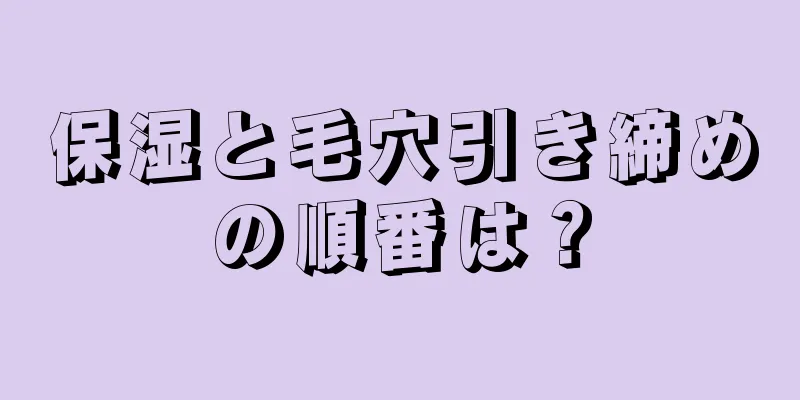 保湿と毛穴引き締めの順番は？