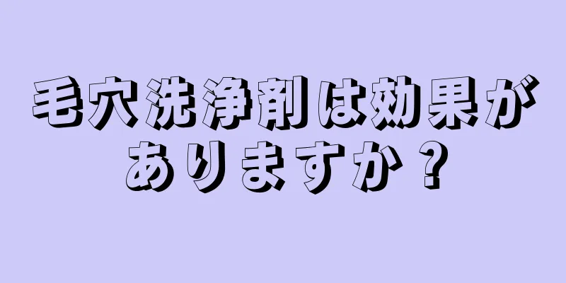 毛穴洗浄剤は効果がありますか？