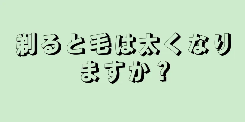 剃ると毛は太くなりますか？