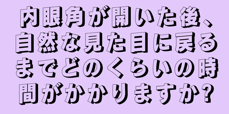 内眼角が開いた後、自然な見た目に戻るまでどのくらいの時間がかかりますか?