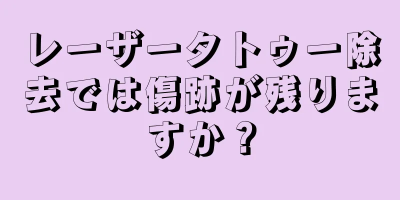 レーザータトゥー除去では傷跡が残りますか？