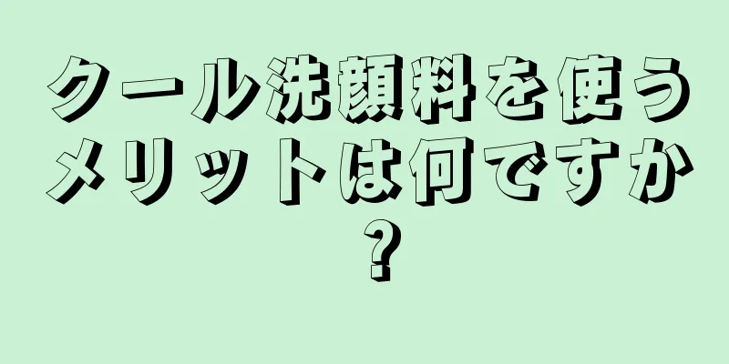 クール洗顔料を使うメリットは何ですか？