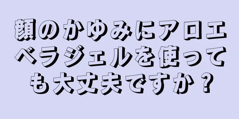 顔のかゆみにアロエベラジェルを使っても大丈夫ですか？