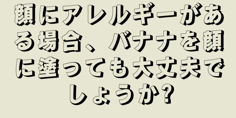 顔にアレルギーがある場合、バナナを顔に塗っても大丈夫でしょうか?