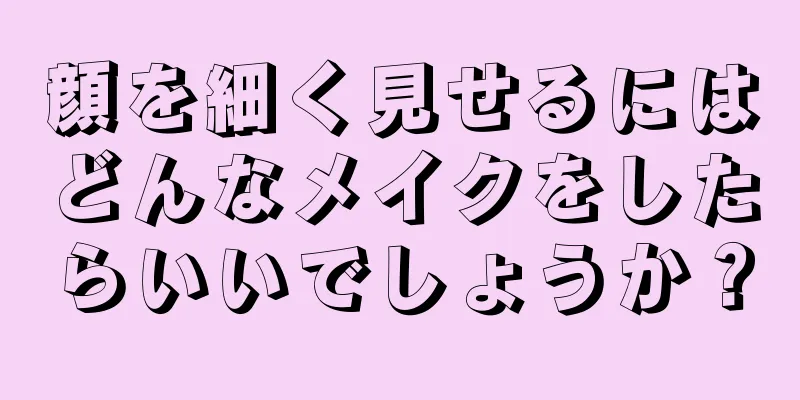 顔を細く見せるにはどんなメイクをしたらいいでしょうか？