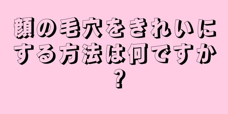 顔の毛穴をきれいにする方法は何ですか？