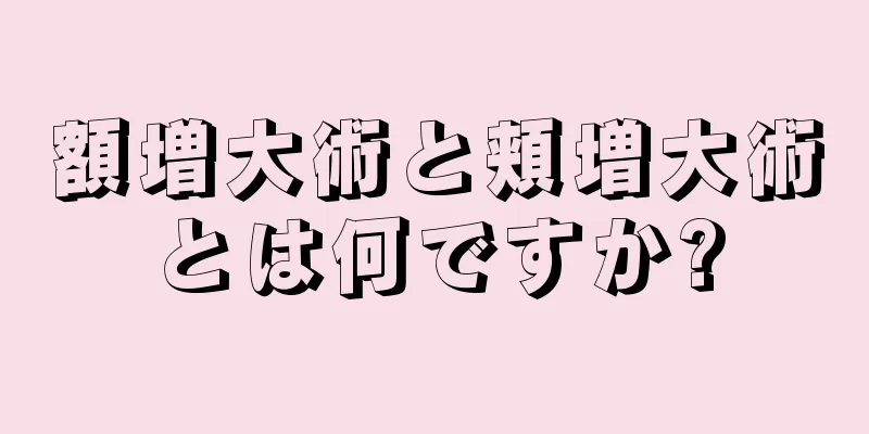 額増大術と頬増大術とは何ですか?