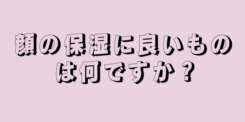 顔の保湿に良いものは何ですか？