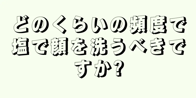 どのくらいの頻度で塩で顔を洗うべきですか?