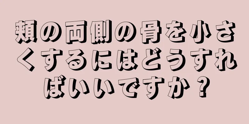 頬の両側の骨を小さくするにはどうすればいいですか？