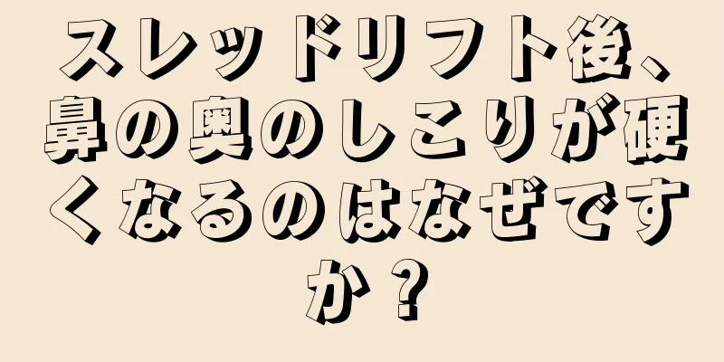 スレッドリフト後、鼻の奥のしこりが硬くなるのはなぜですか？