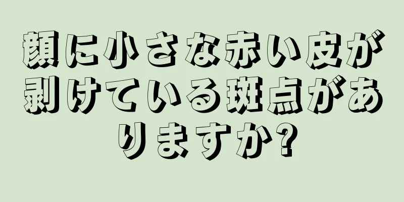 顔に小さな赤い皮が剥けている斑点がありますか?