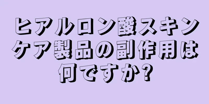 ヒアルロン酸スキンケア製品の副作用は何ですか?