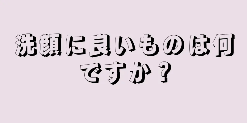 洗顔に良いものは何ですか？