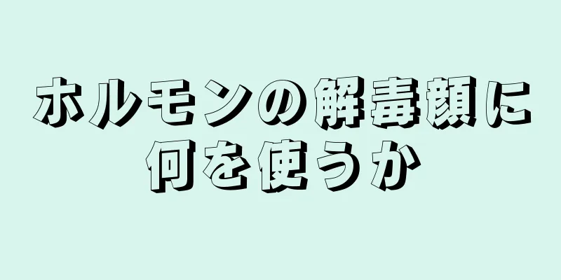 ホルモンの解毒顔に何を使うか