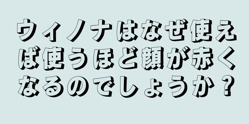 ウィノナはなぜ使えば使うほど顔が赤くなるのでしょうか？