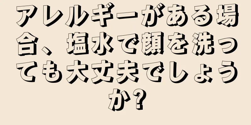 アレルギーがある場合、塩水で顔を洗っても大丈夫でしょうか?