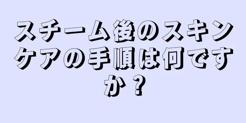 スチーム後のスキンケアの手順は何ですか？