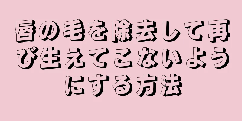 唇の毛を除去して再び生えてこないようにする方法