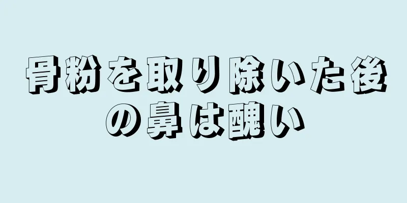 骨粉を取り除いた後の鼻は醜い