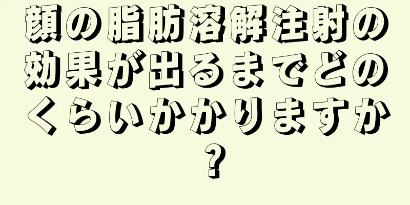 顔の脂肪溶解注射の効果が出るまでどのくらいかかりますか？