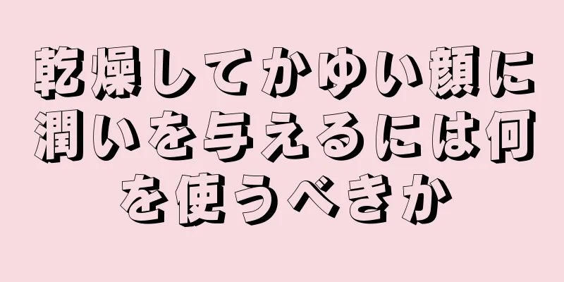 乾燥してかゆい顔に潤いを与えるには何を使うべきか