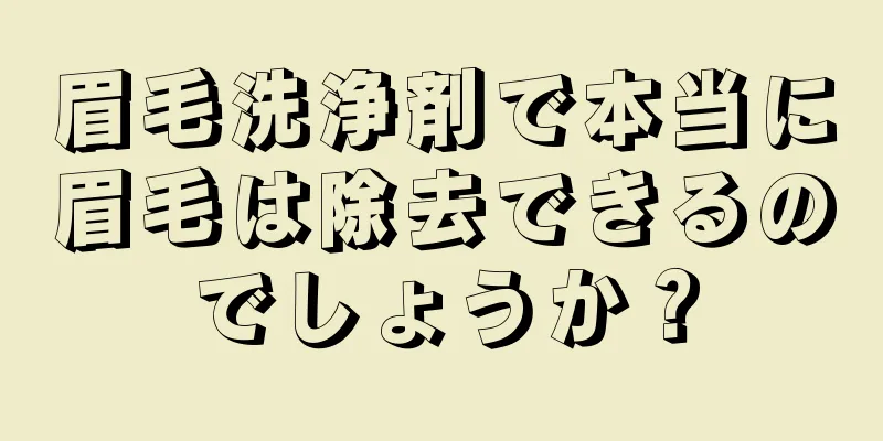 眉毛洗浄剤で本当に眉毛は除去できるのでしょうか？