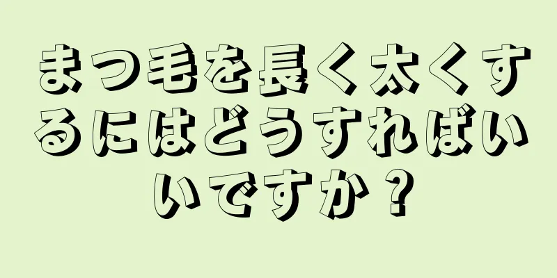 まつ毛を長く太くするにはどうすればいいですか？