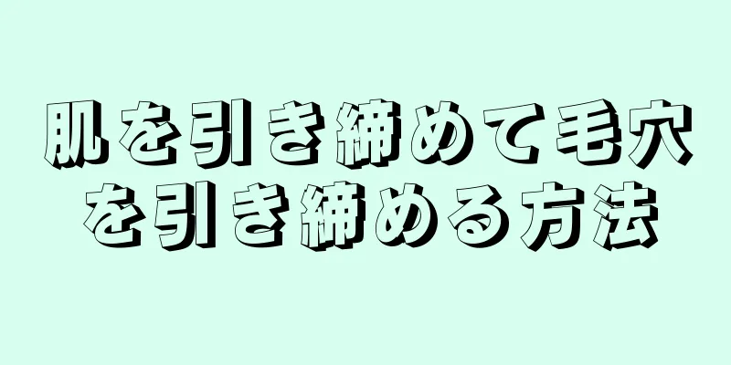 肌を引き締めて毛穴を引き締める方法