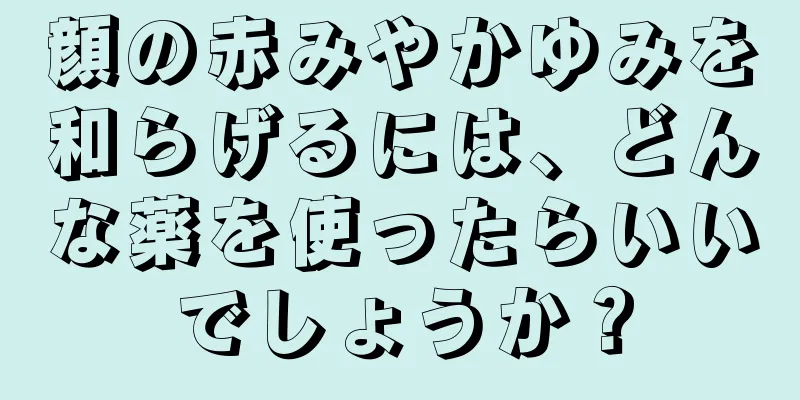顔の赤みやかゆみを和らげるには、どんな薬を使ったらいいでしょうか？