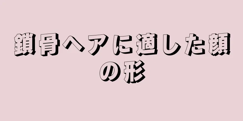 鎖骨ヘアに適した顔の形
