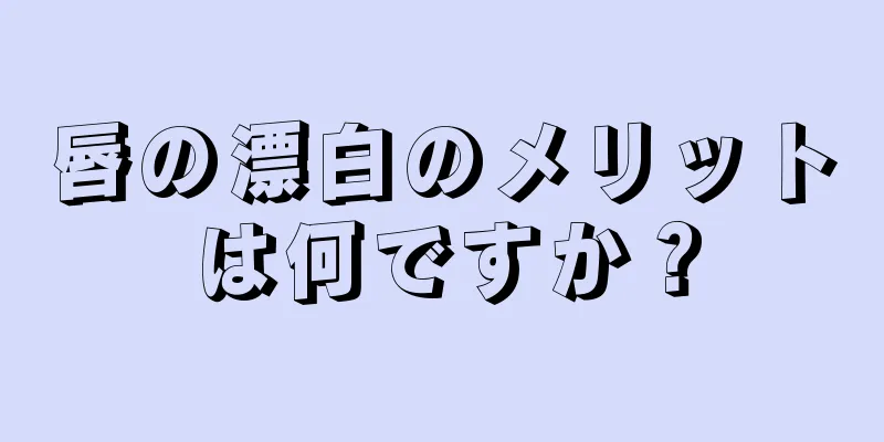 唇の漂白のメリットは何ですか？