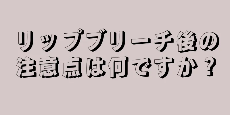 リップブリーチ後の注意点は何ですか？