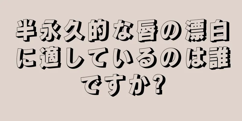 半永久的な唇の漂白に適しているのは誰ですか?