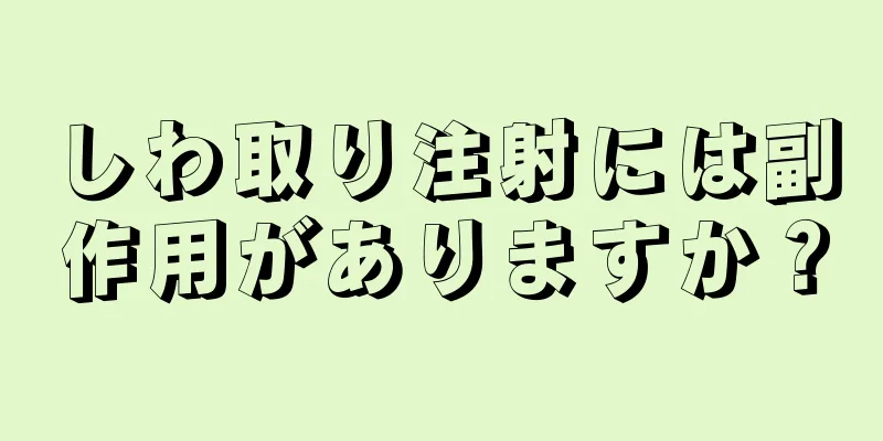 しわ取り注射には副作用がありますか？