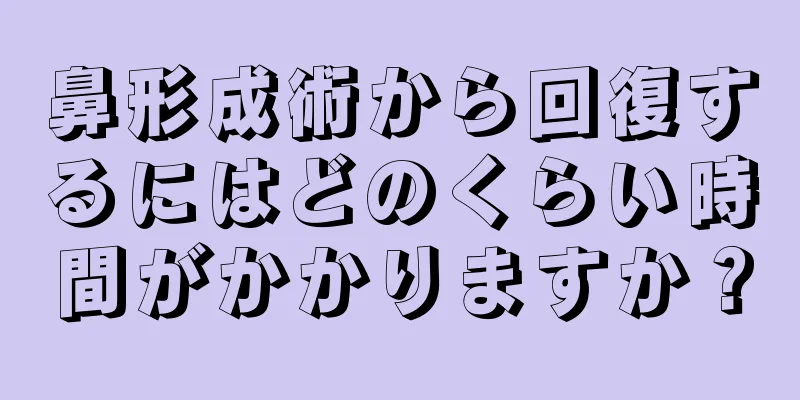 鼻形成術から回復するにはどのくらい時間がかかりますか？