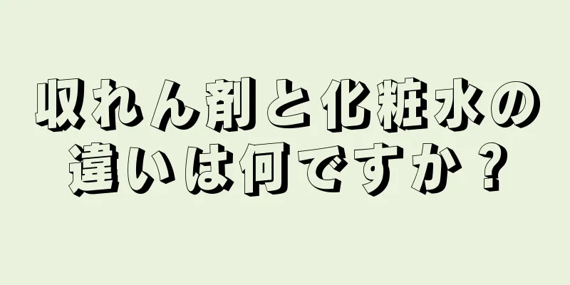 収れん剤と化粧水の違いは何ですか？