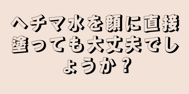 ヘチマ水を顔に直接塗っても大丈夫でしょうか？