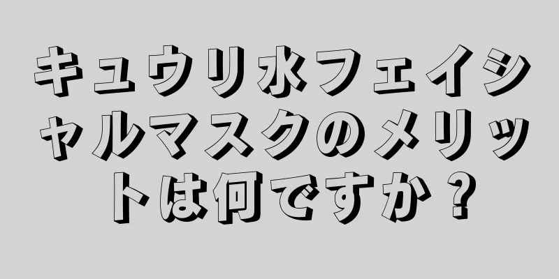 キュウリ水フェイシャルマスクのメリットは何ですか？