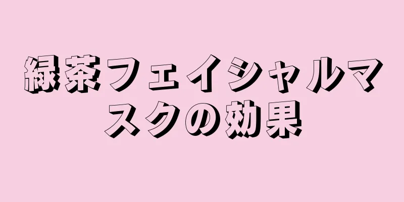 緑茶フェイシャルマスクの効果