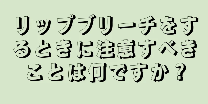 リップブリーチをするときに注意すべきことは何ですか？