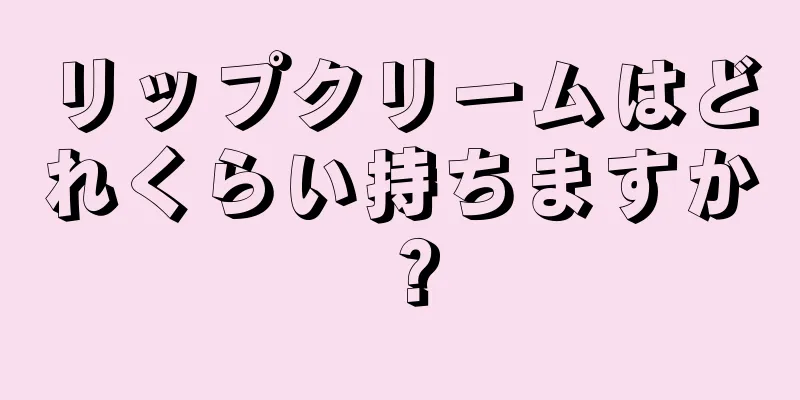 リップクリームはどれくらい持ちますか？