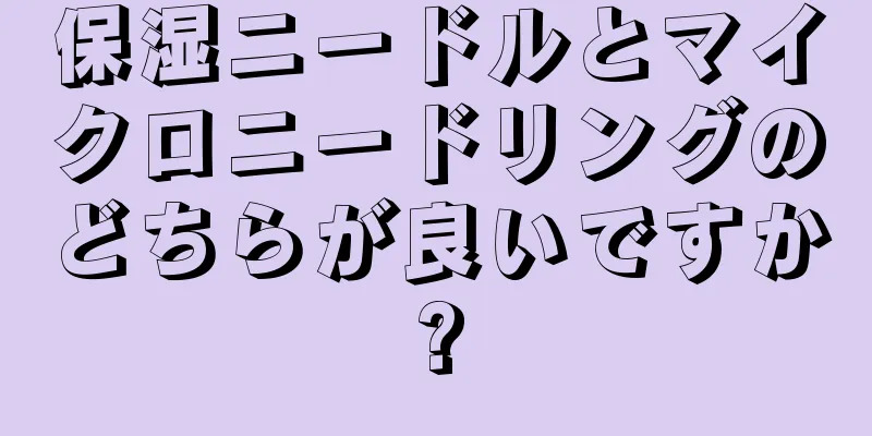保湿ニードルとマイクロニードリングのどちらが良いですか?