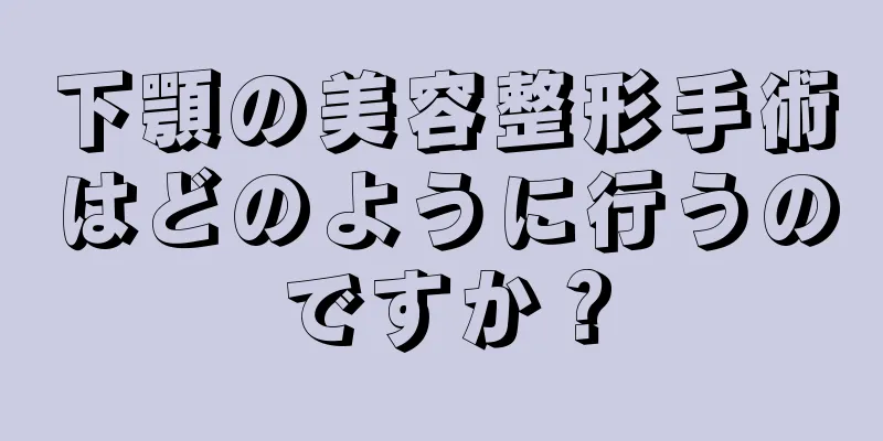 下顎の美容整形手術はどのように行うのですか？