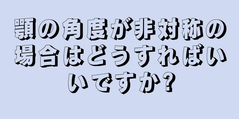 顎の角度が非対称の場合はどうすればいいですか?