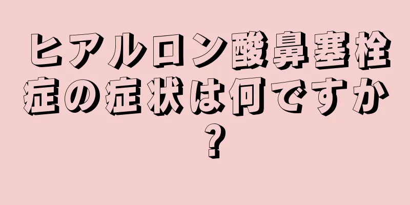 ヒアルロン酸鼻塞栓症の症状は何ですか？