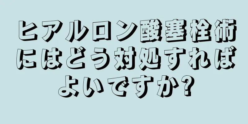 ヒアルロン酸塞栓術にはどう対処すればよいですか?